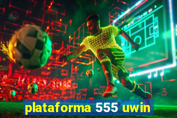 plataforma 555 uwin